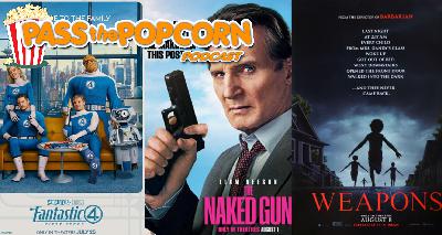 Pass The Popcorn – The Fantastic Four Four First Steps, The Naked Gun, Weapons, and more!