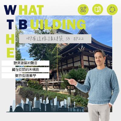EP22 -跟著建築師們尋訪東京建築之旅- 哪有這樣講建築 What the Building!