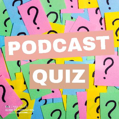 Ep 89: How Well Do You Know the Podcasting World? - It's Quiz Time!! Ep 89: How Well Do You Know the Podcasting World? - It's Quiz Time!!