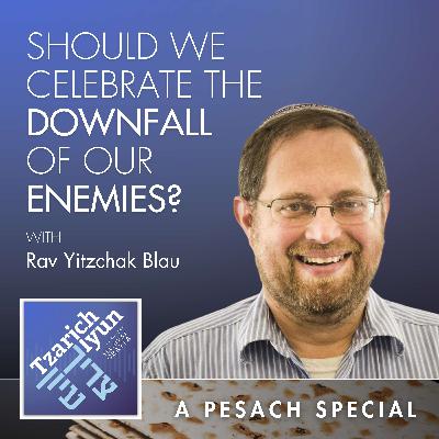 Should We Celebrate the Downfall of Our Enemies? A Special Episode for Pesach with Rav Yitzchak Blau Should We Celebrate the Downfall of Our Enemies? A Special Episode for Pesach with Rav Yitzchak Blau