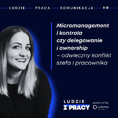 Micromanagement i kontrola czy delegowanie i ownership - odwieczny konflikt szefa i pracownika