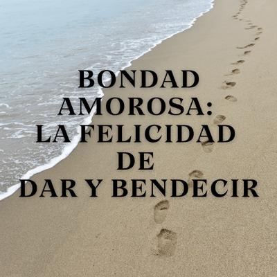 Bondad Amorosa: La Felicidad de Dar y Bendecir Bondad Amorosa: La Felicidad de Dar y Bendecir