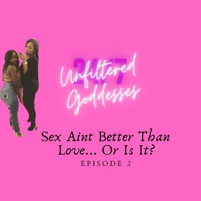 Unfiltered Goddesses- Ep 2: Sex Ain't Better Than Love... Or Is It?