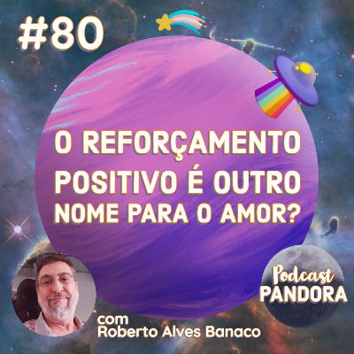 #80 - O reforçamento positivo é outro nome para o amor? (com Roberto Alves Banaco)