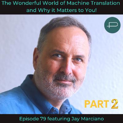 79. The Wonderful World of Machine Translation and Why it Matters to You featuring Jay Marciano PART 2