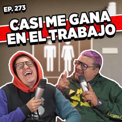Episodio #273 / CASI ME GANA EN EL TRABAJO
