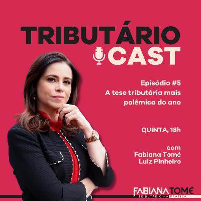 TRIBUTÁRIO CAST #5 | A tese tributária mais polêmica do ano