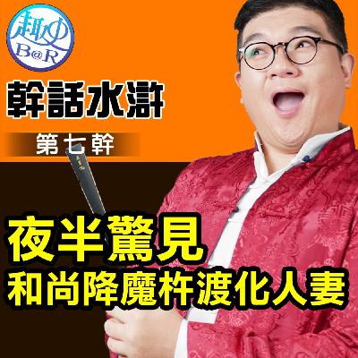 夜半驚見和尚降魔杵渡化人妻：幹話水滸第七幹