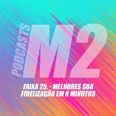 M2Podcast.25 - Melhore Sua Fidelização em 6 Minutos