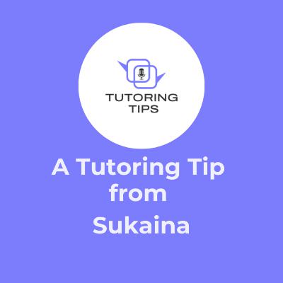 A Tutoring Tip From . . . Sukaina Mukhtar A Tutoring Tip From . . . Sukaina Mukhtar