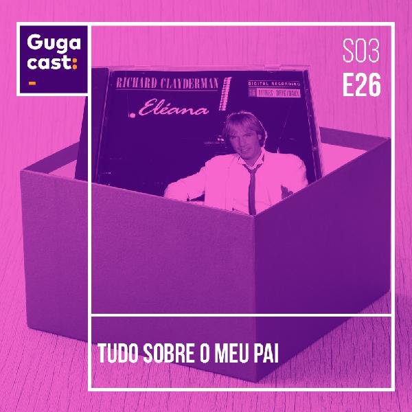 Tudo Sobre o Meu Pai - Gugacast - S03E26 Tudo Sobre o Meu Pai - Gugacast - S03E26