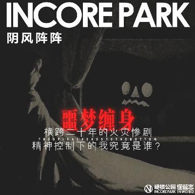 vol.511 阴风阵阵 横跨二十年的火灾惨剧,精神控制下的我究竟是谁? vol.511 阴风阵阵 横跨二十年的火灾惨剧,精神控制下的我究竟是谁?