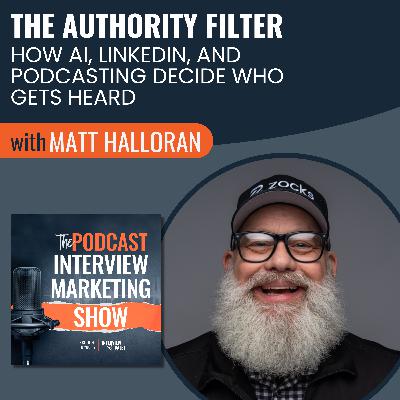 The Authority Filter: How AI, LinkedIn, and Podcasting Decide Who Gets Heard with Matt Halloran