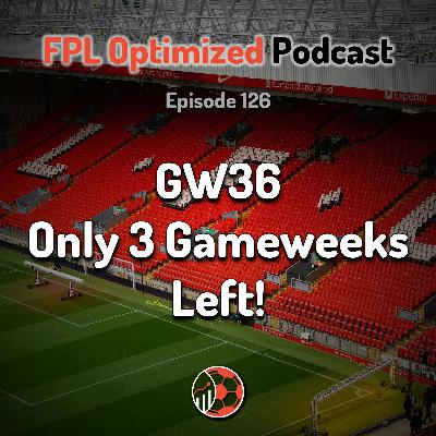 Episode 126. GW36: Only 3 Gameweeks Left!