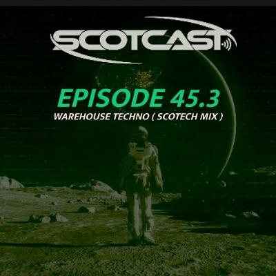 SCOTCAST 45.3 WAREHOUSE TECHNO (SCOTECH MIX) SCOTCAST 45.3 WAREHOUSE TECHNO (SCOTECH MIX)