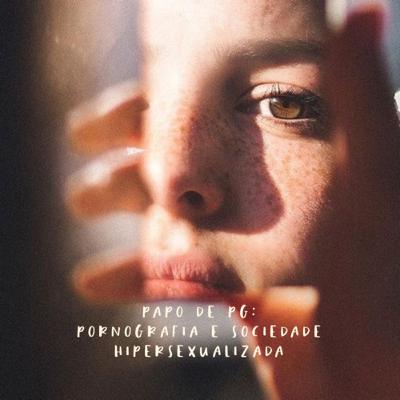 6. Papo de PG: Pornografia e Sociedade Hipersexualizada — com Amanda e Alexandra Martins 6. Papo de PG: Pornografia e Sociedade Hipersexualizada — com Amanda e Alexandra Martins