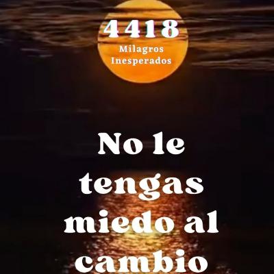 Código Sagrado Numérico 4418 para recibir Milagros Inesperados. "NO LE TENGAS MIEDO AL CAMBIO"