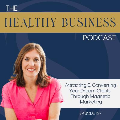 Ep. 127 -  Attracting & Converting Your Dream Clients Through Magnetic Marketing