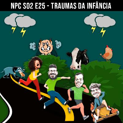 NPC S02 E25 - Traumas da infância