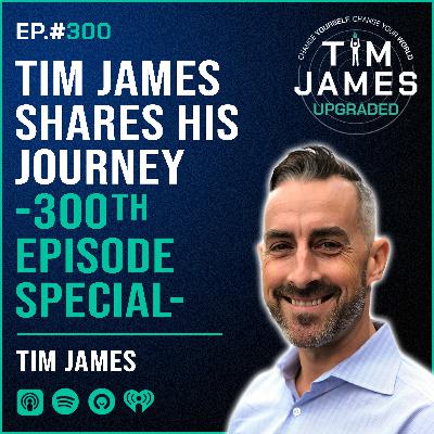 Episode #300 Tim James Shares His Journey -300th Episode Special-