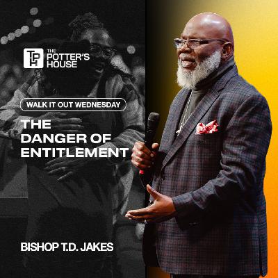 Walk It Out Wednesday: The Danger of Entitlement | Bishop T.D. Jakes