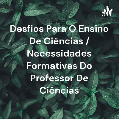 Desafios para o Ensino de Ciências/ Necessidades Formativas do Professor de Ciências