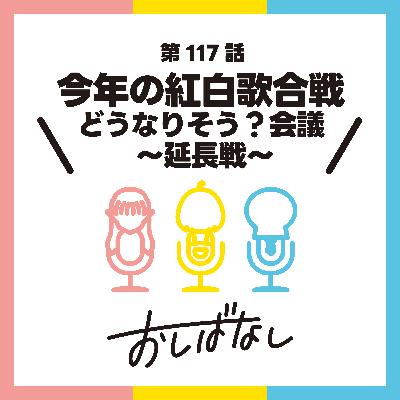 第117話:今年の紅白歌合戦どうなりそう?会議 〜延長戦〜 第117話:今年の紅白歌合戦どうなりそう?会議 〜延長戦〜