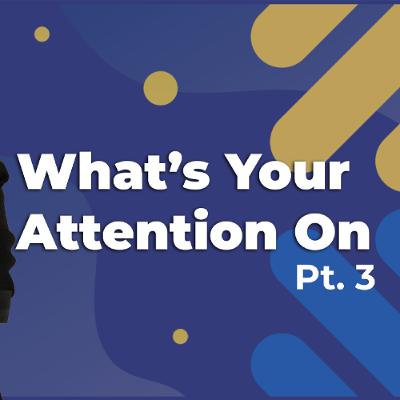 Whats Your Attention On Pt. 3