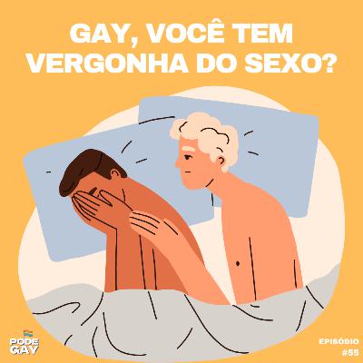 #55- Gay, você tem vergonha no sexo?