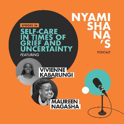 Episode 36: Self Care in times of grief and uncertainty ft Maureen Nagasha and Vivienne Kabarungi