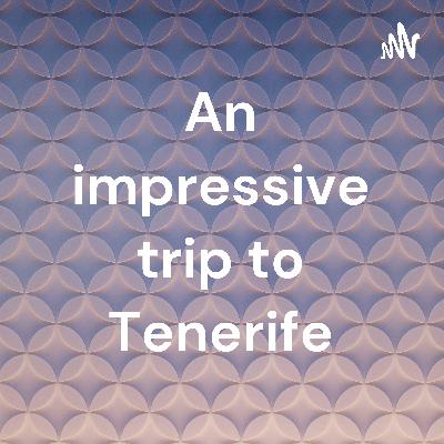An impressive trip to Tenerife