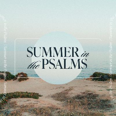 July 13, 2025 | Summer in the Psalms: The Unsearchable Greatness of God