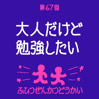 第67回 - 大人だけど勉強したい