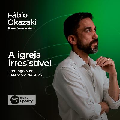 #40 - A igreja irresistível (do Reino)