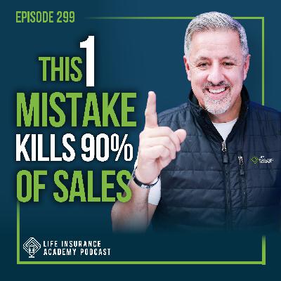 Selling Life Insurance: The One Thing Sabotaging 90% of Your Sales (and How to Fix It)