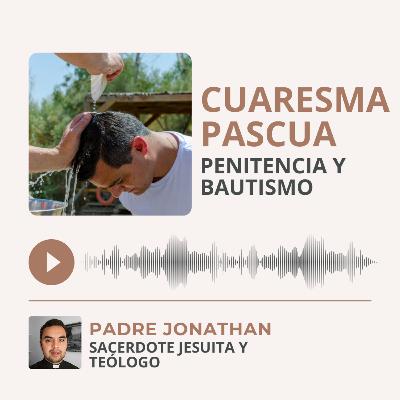 Cuaresma y Pascua: penitencia y Bautismo / Padre Jonathan