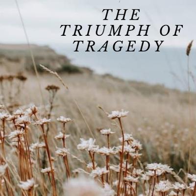 The Triumph of Tragedy The Triumph of Tragedy