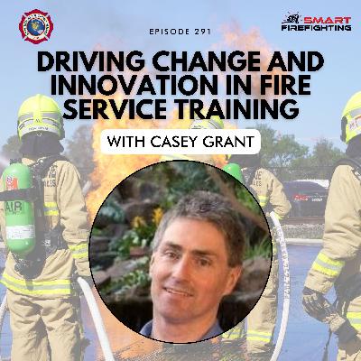 Episode 291: Driving Change and Innovation in Fire Service Training with Casey Grant