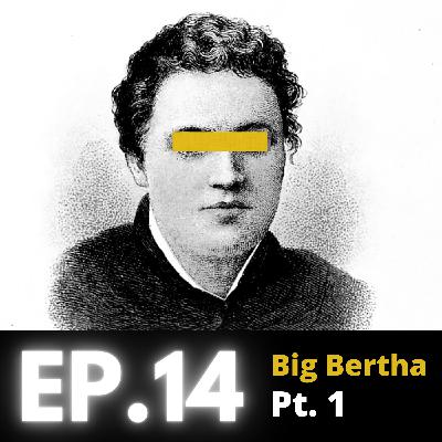 Ep. 14 - Big Bertha - Pt. 1