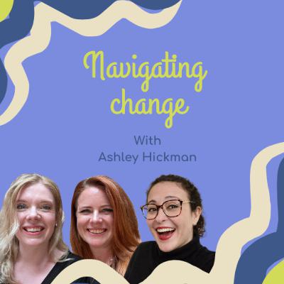 Navigating Change with Ashley Hickman Navigating Change with Ashley Hickman