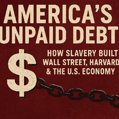 Reparations: "America’s Unpaid Debt: How Slavery Built Wall Street, Harvard & the U.S. Economy"