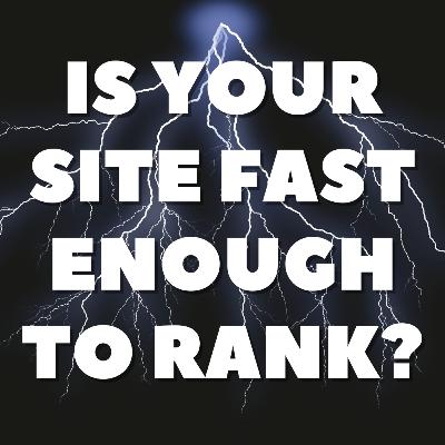 Is Your Site Fast Enough to Rank?