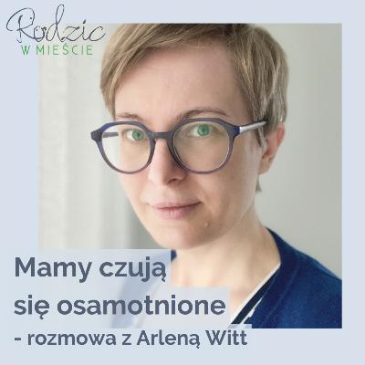 Mamy czują się osamotnione w macierzyństwie — rozmowa z Arleną Witt | Fundacja Rodzic w Mieście