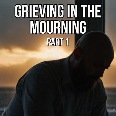 Grieving in the Mourning part 1 Grieving in the Mourning part 1