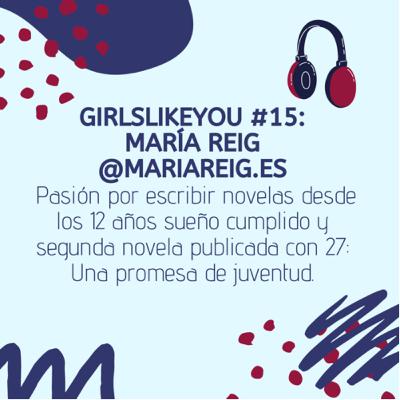 Girlslikeyou #15. María Reig @mariareig.es. Pasión por escribir novelas desde los 12.