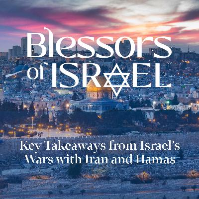 Blessors of Israel Podcast Episode 91: Key Takeaways from Israel’s Wars with Iran and Hamas
