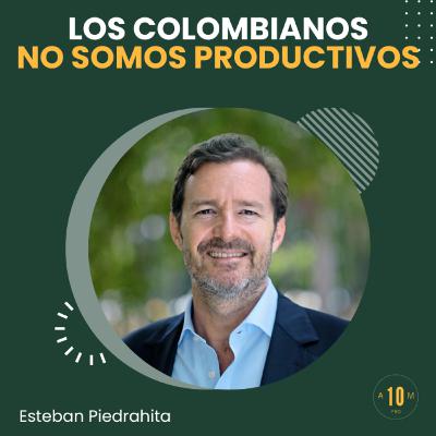 E185: Los colombianos no somos productivos. Esteban Piedrahita.