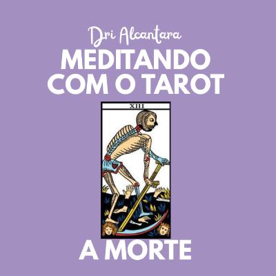 Arcano 13- A Morte - Podcast Meditando com o Tarot