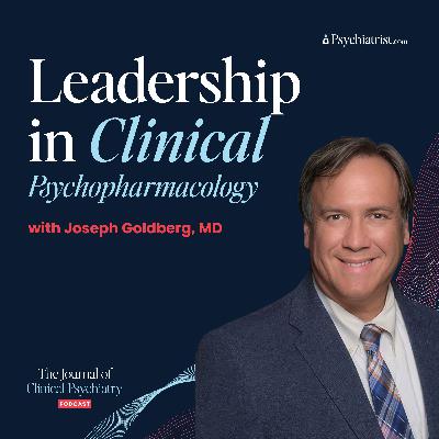Leadership in Clinical Psychopharmacology with Joseph Goldberg, MD