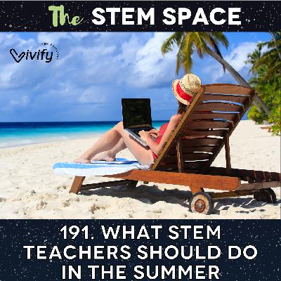 191. What STEM Teachers Should Do In the Summer